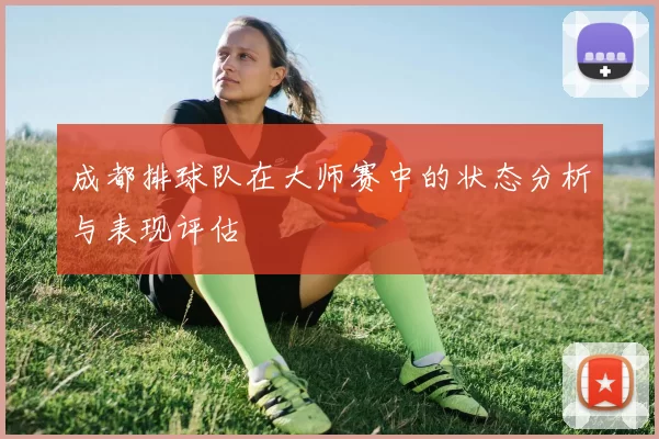 成都排球队在大师赛中的状态分析与表现评估