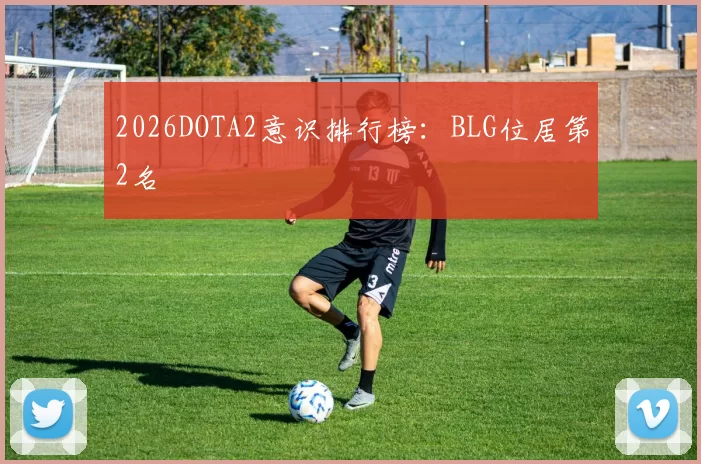 2026DOTA2意识排行榜：BLG位居第2名