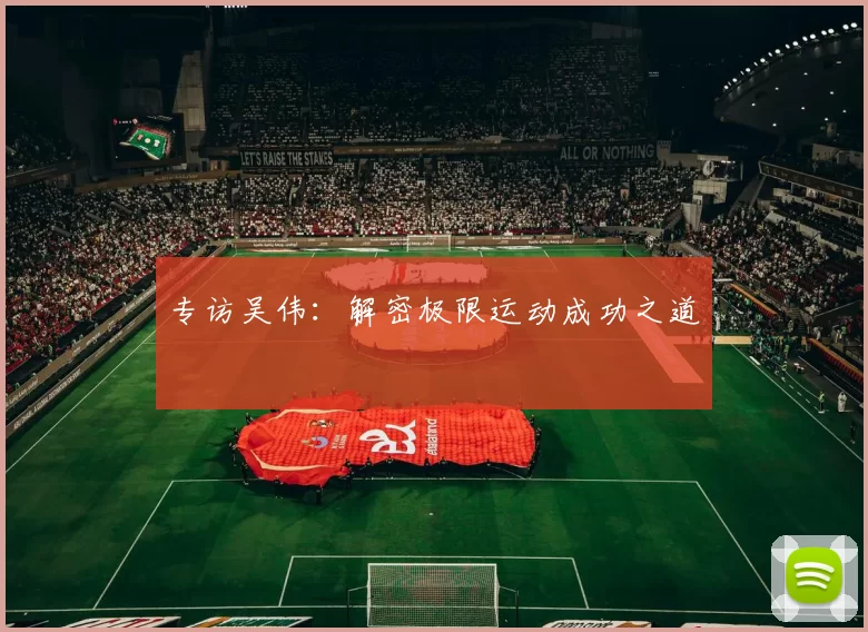 专访吴伟：解密极限运动成功之道