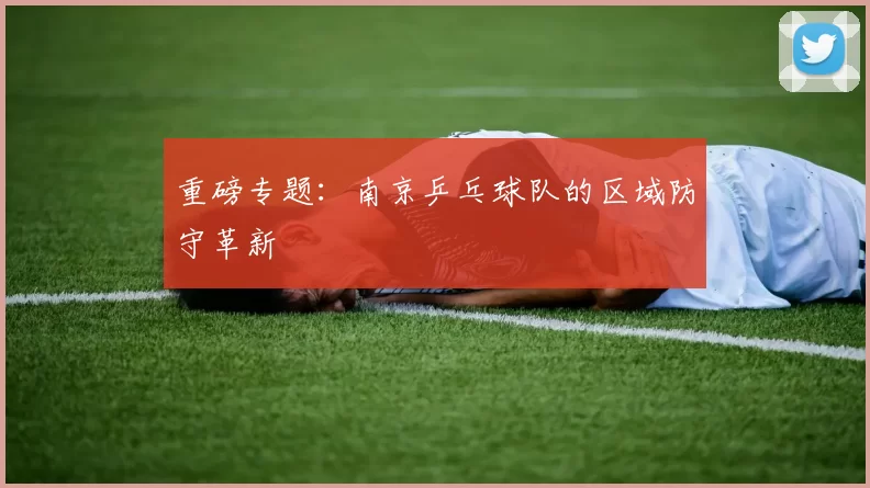 重磅专题：南京乒乓球队的区域防守革新