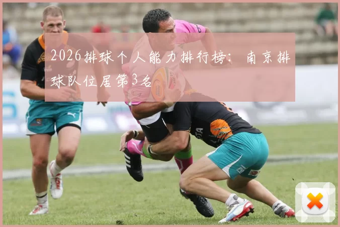 2026排球个人能力排行榜：南京排球队位居第3名