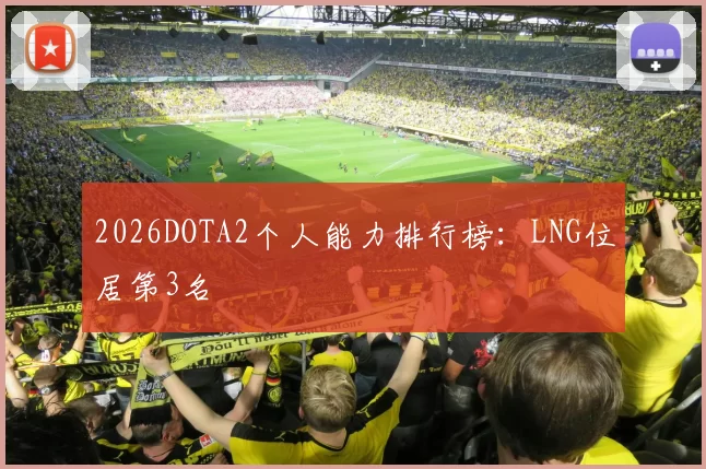 2026DOTA2个人能力排行榜：LNG位居第3名